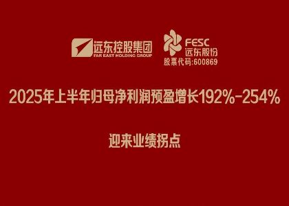 遠東股份：2025年上半年歸母凈利潤預盈增長192%-254%，迎來業(yè)...
